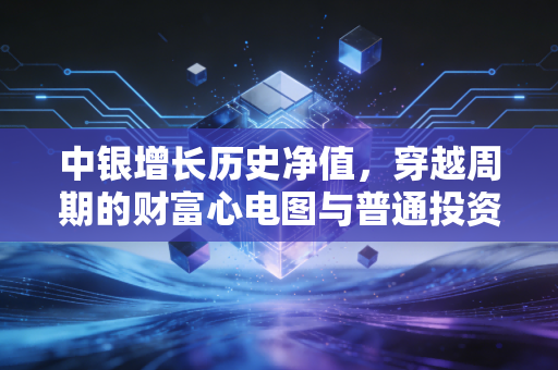 中银增长历史净值,穿越周期的财富心电图与普通投资者的生存启示