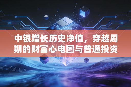 中银增长历史净值,穿越周期的财富心电图与普通投资者的生存启示
