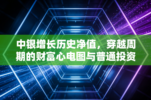 中银增长历史净值，穿越周期的财富心电图与普通投资者的生存启示