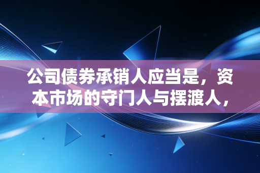 公司债券承销人应当是,资本市场的守门人与摆渡人,而非单纯的看门人和卖货郎