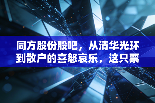 同方股份股吧，从清华光环到散户的喜怒哀乐，这只票到底还能不能拿？