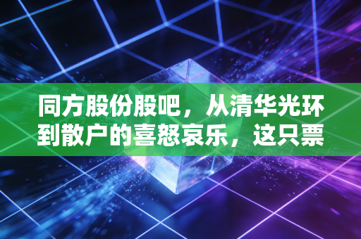 同方股份股吧,从清华光环到散户的喜怒哀乐,这只票到底还能不能拿?