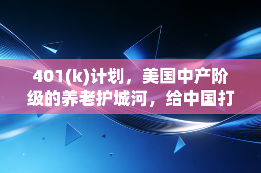 401(k)计划，美国中产阶级的养老护城河，给中国打工人的几点残酷启示