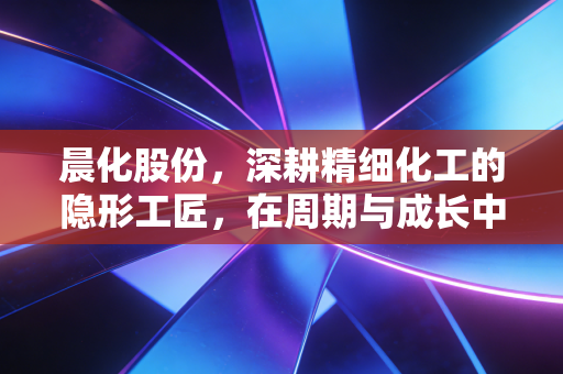 晨化股份,深耕精细化工的隐形工匠,在周期与成长中寻找平衡