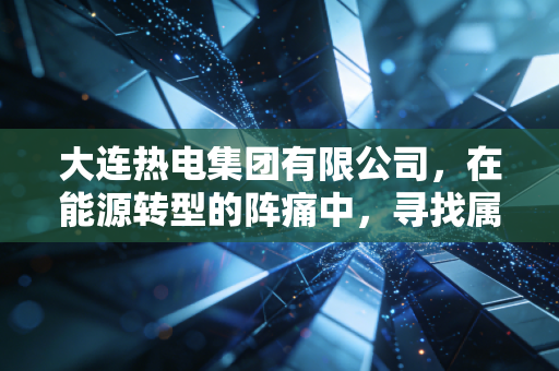 大连热电集团有限公司，在能源转型的阵痛中，寻找属于东北老工业基地的热度