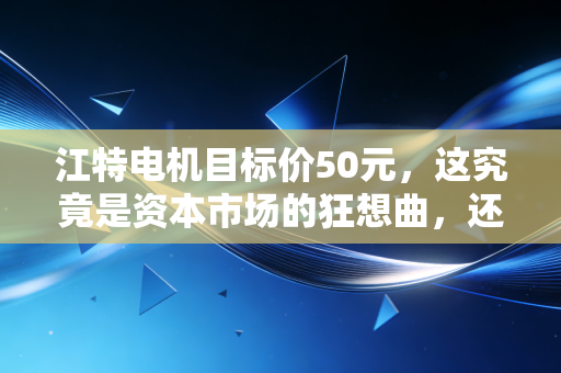 江特电机目标价50元，这究竟是资本市场的狂想曲，还是被低估的锂电遗珠？