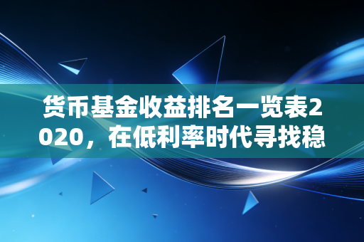 货币基金收益排名一览表2020，在低利率时代寻找稳稳的幸福