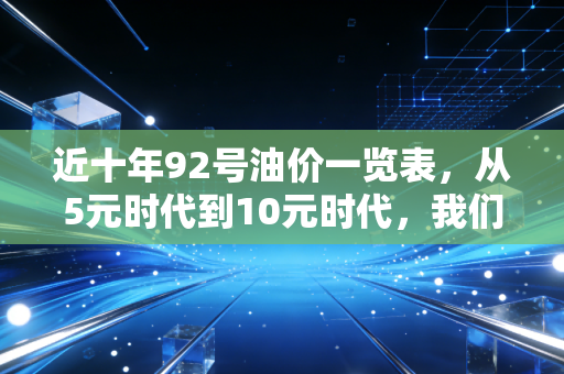 近十年92号油价一览表,从5元时代到10元时代,我们的钱包经历了什么?