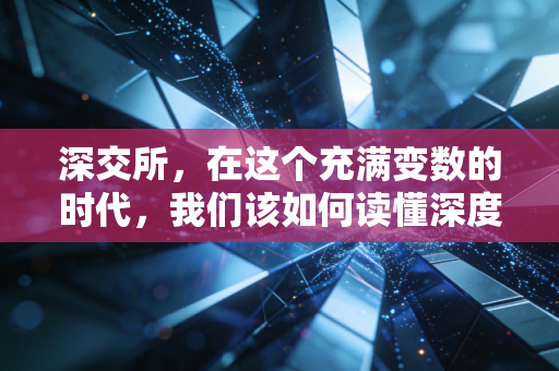 深交所,在这个充满变数的时代,我们该如何读懂深度价值?