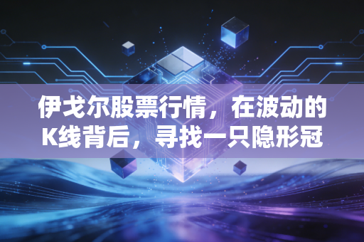 伊戈尔股票行情，在波动的K线背后，寻找一只隐形冠军的长期价值