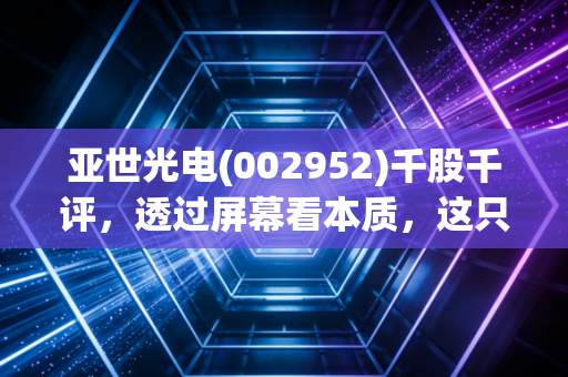 亚世光电(002952)千股千评，透过屏幕看本质，这只小盘股的脾气你摸透了吗？