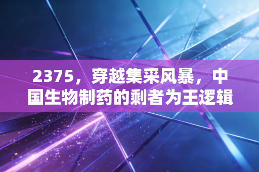 2375,穿越集采风暴,中国生物制药的剩者为王逻辑