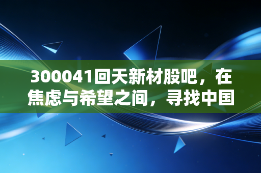 300041回天新材股吧，在焦虑与希望之间，寻找中国胶粘剂的隐形冠军成色