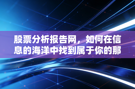 股票分析报告网,如何在信息的海洋中找到属于你的那座灯塔?