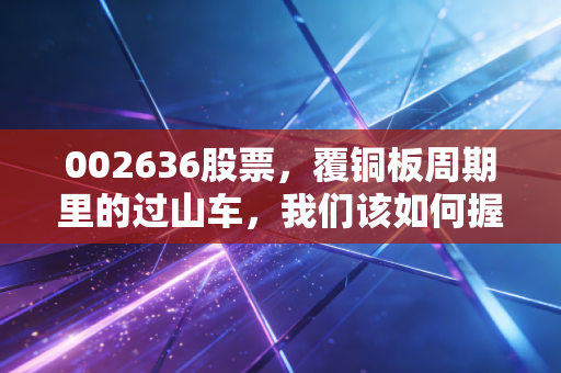 002636股票，覆铜板周期里的过山车，我们该如何握紧扶手？