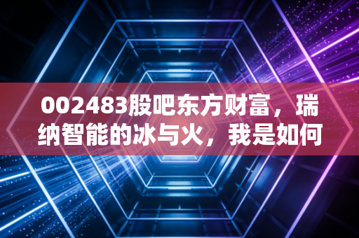 002483股吧东方财富,瑞纳智能的冰与火,我是如何在散户的喧嚣中看清价值的