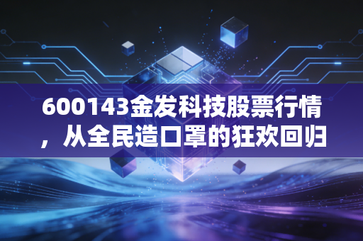600143金发科技股票行情,从全民造口罩的狂欢回归本源,这家化工巨头还能上车吗?