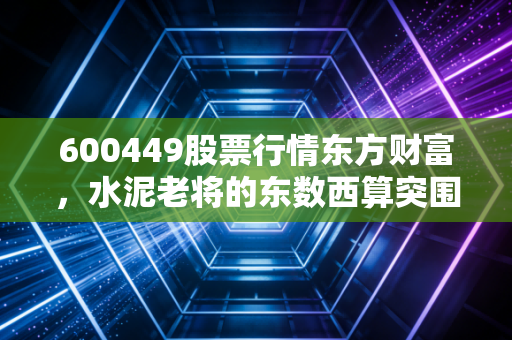 600449股票行情东方财富,水泥老将的东数西算突围战,是机会还是陷阱?