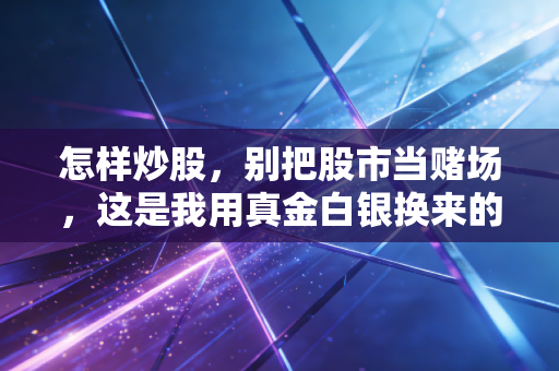怎样炒股,别把股市当赌场,这是我用真金白银换来的生存法则