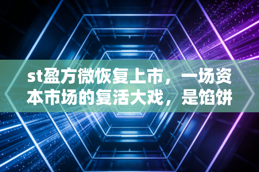 st盈方微恢复上市，一场资本市场的复活大戏，是馅饼还是陷阱？