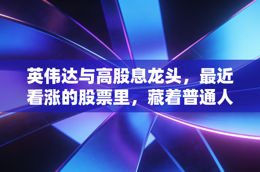 英伟达与高股息龙头，最近看涨的股票里，藏着普通人的财富焦虑