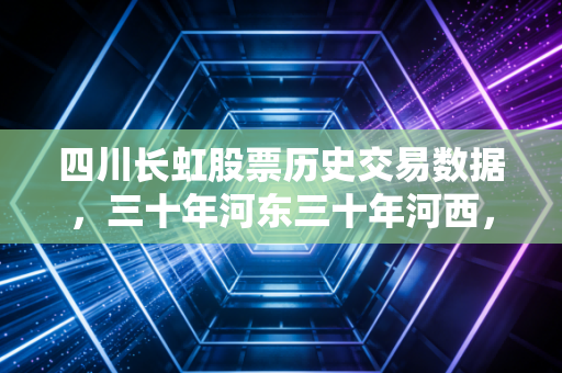 四川长虹股票历史交易数据,三十年河东三十年河西,谁才是最终的赢家?