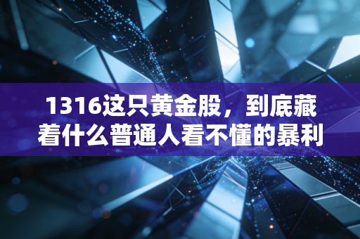 1316这只黄金股,到底藏着什么普通人看不懂的暴利密码?