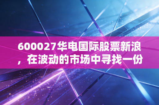 600027华电国际股票新浪，在波动的市场中寻找一份稳稳的幸福，这只电力龙头值得你重仓吗？