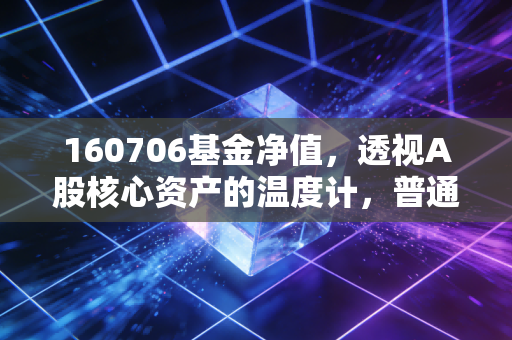 160706基金净值,透视A股核心资产的温度计,普通投资者的理财避风港吗?
