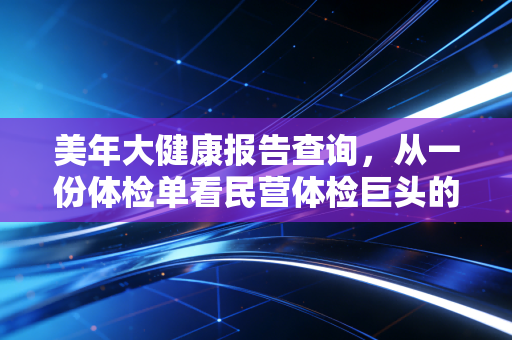 美年大健康报告查询,从一份体检单看民营体检巨头的流量与留量博弈