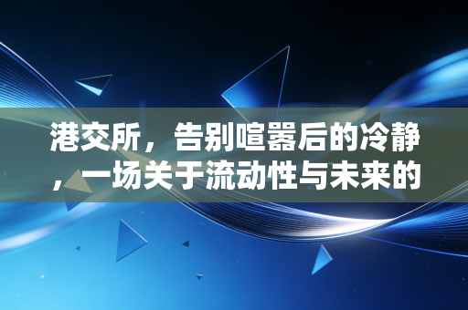 港交所，告别喧嚣后的冷静，一场关于流动性与未来的自我救赎