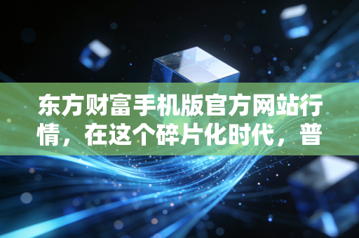 东方财富手机版官方网站行情,在这个碎片化时代,普通投资者如何利用数据穿越牛熊?