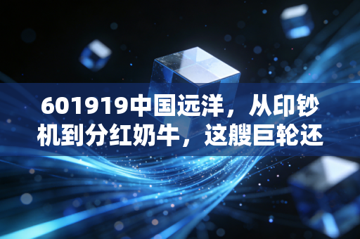 601919中国远洋，从印钞机到分红奶牛，这艘巨轮还能乘风破浪吗？