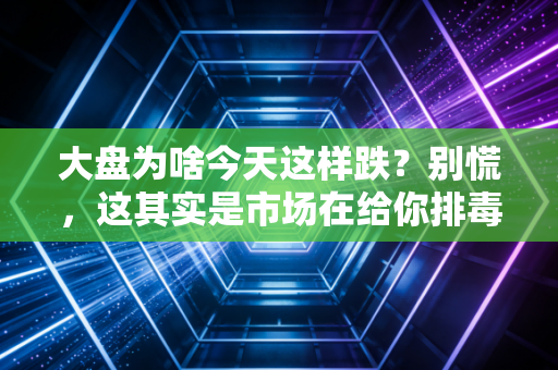 大盘为啥今天这样跌？别慌，这其实是市场在给你排毒
