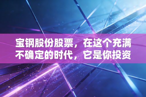宝钢股份股票，在这个充满不确定的时代，它是你投资组合里的压舱石吗？