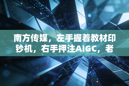 南方传媒,左手握着教材印钞机,右手押注AIGC,老牌国企的焦虑与新生