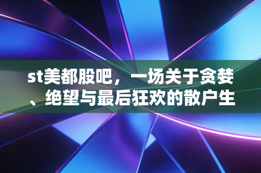 st美都股吧,一场关于贪婪、绝望与最后狂欢的散户生存实录