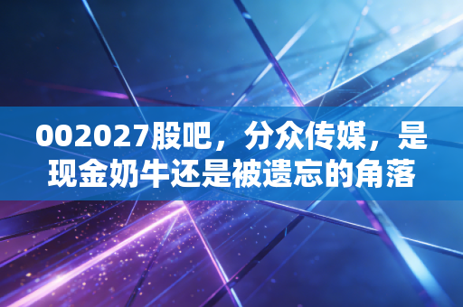 002027股吧,分众传媒,是现金奶牛还是被遗忘的角落?聊聊电梯里的财富密码
