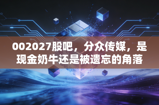 002027股吧,分众传媒,是现金奶牛还是被遗忘的角落?聊聊电梯里的财富密码