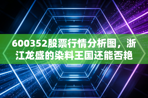 600352股票行情分析图，浙江龙盛的染料王国还能否艳丽如初？深度复盘与未来展望