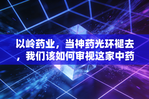 以岭药业，当神药光环褪去，我们该如何审视这家中药巨头的真实价值？