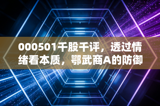 000501千股千评,透过情绪看本质,鄂武商A的防御与困局