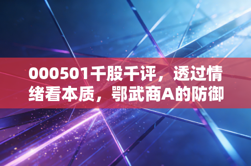 000501千股千评,透过情绪看本质,鄂武商A的防御与困局