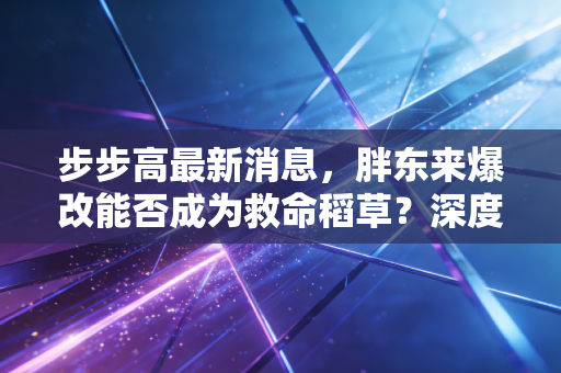 步步高最新消息，胖东来爆改能否成为救命稻草？深度复盘步步高的兴衰与零售业的残酷真相
