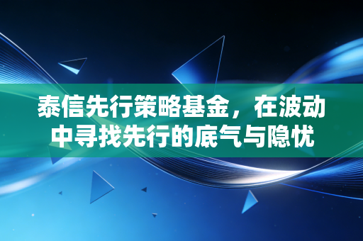 泰信先行策略基金,在波动中寻找先行的底气与隐忧