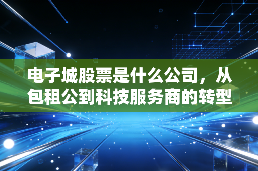 电子城股票是什么公司，从包租公到科技服务商的转型之路，是价值洼地还是陷阱？