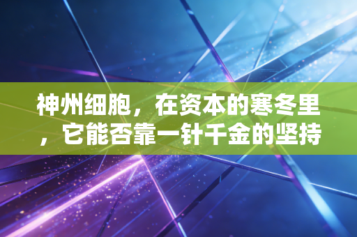 神州细胞，在资本的寒冬里，它能否靠一针千金的坚持换来春暖花开？