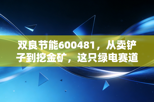 双良节能600481，从卖铲子到挖金矿，这只绿电赛道的隐形冠军还能不能打？