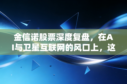 金信诺股票深度复盘，在AI与卫星互联网的风口上，这只连接器还能飞多高？