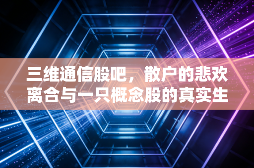 三维通信股吧，散户的悲欢离合与一只概念股的真实生存实录